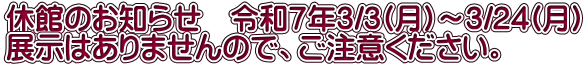 休館のお知らせ　令和７年3/3(月)～3/24(月) 展示はありませんので、ご注意ください。