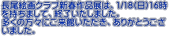 長尾絵画クラブ新春作品展は、1/18(日)16時 を持ちまして、終了いたしました。 多くの方々にご来館いただき、ありがとうござ いました。