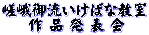 嵯峨御流いけばな教室   　作 品 発 表 会